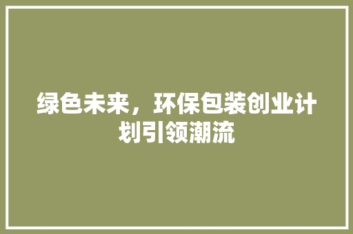 绿色未来，环保包装创业计划引领潮流