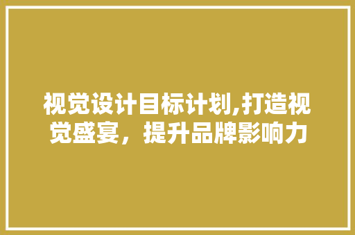 视觉设计目标计划,打造视觉盛宴，提升品牌影响力 汉字拼音