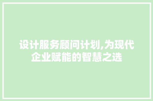 设计服务顾问计划,为现代企业赋能的智慧之选 近义词汇