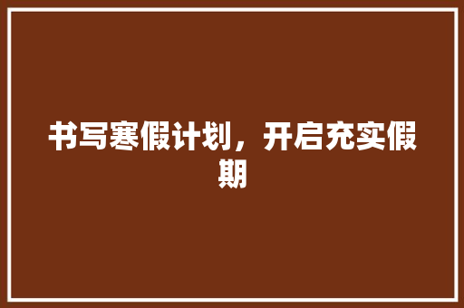 书写寒假计划，开启充实假期