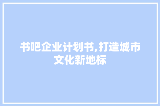书吧企业计划书,打造城市文化新地标