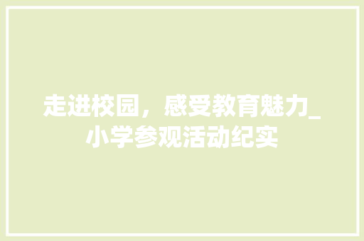 走进校园，感受教育魅力_小学参观活动纪实