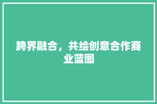 跨界融合，共绘创意合作商业蓝图
