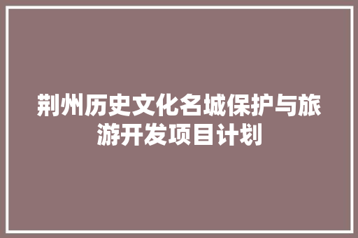 荆州历史文化名城保护与旅游开发项目计划