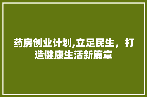 药房创业计划,立足民生，打造健康生活新篇章 短语