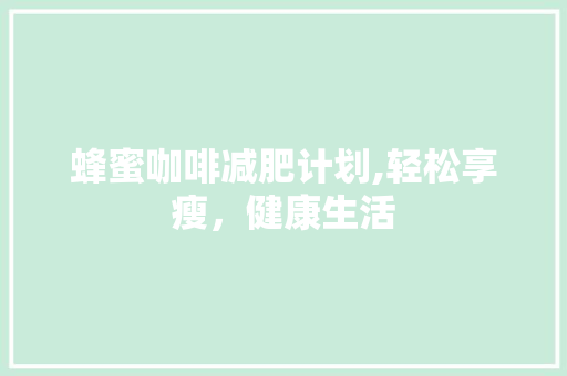 蜂蜜咖啡减肥计划,轻松享瘦，健康生活