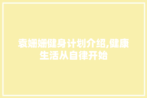 袁姗姗健身计划介绍,健康生活从自律开始 汉字拼音