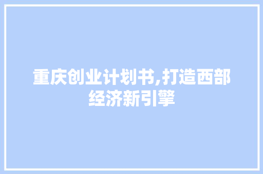 重庆创业计划书,打造西部经济新引擎