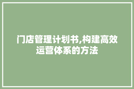 门店管理计划书,构建高效运营体系的方法 诗词佳句