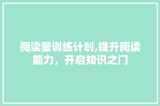 阅读量训练计划,提升阅读能力，开启知识之门