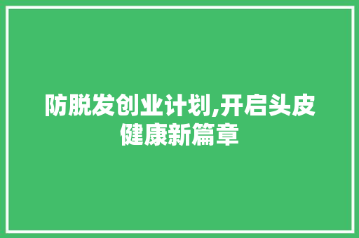 防脱发创业计划,开启头皮健康新篇章