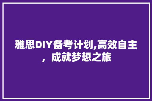 雅思DIY备考计划,高效自主，成就梦想之旅 近义词汇