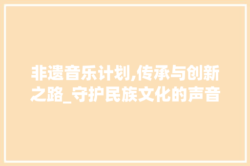 非遗音乐计划,传承与创新之路_守护民族文化的声音