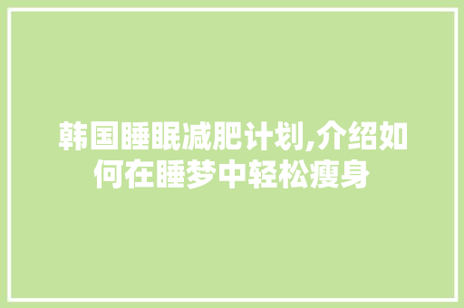 韩国睡眠减肥计划,介绍如何在睡梦中轻松瘦身
