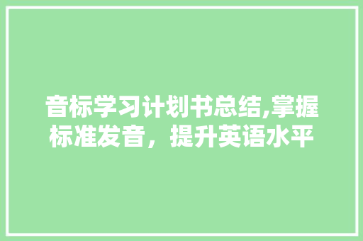 音标学习计划书总结,掌握标准发音，提升英语水平