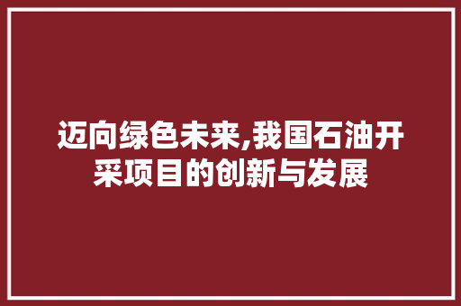 迈向绿色未来,我国石油开采项目的创新与发展 近义词汇