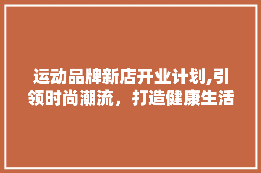 运动品牌新店开业计划,引领时尚潮流，打造健康生活方式