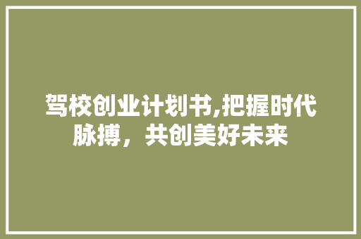 驾校创业计划书,把握时代脉搏，共创美好未来 诗词佳句