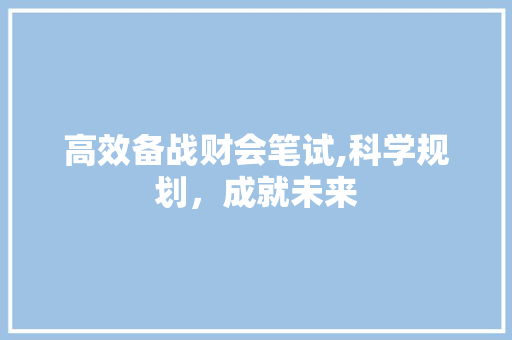 高效备战财会笔试,科学规划，成就未来 反义词汇