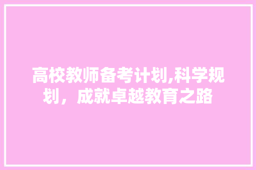 高校教师备考计划,科学规划，成就卓越教育之路