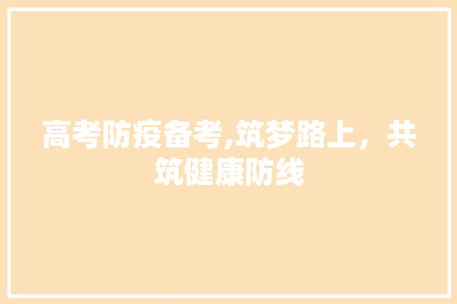 高考防疫备考,筑梦路上，共筑健康防线 近义词汇