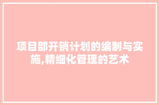 项目部开销计划的编制与实施,精细化管理的艺术 问答