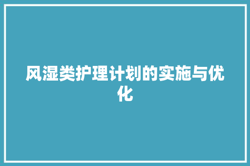 风湿类护理计划的实施与优化