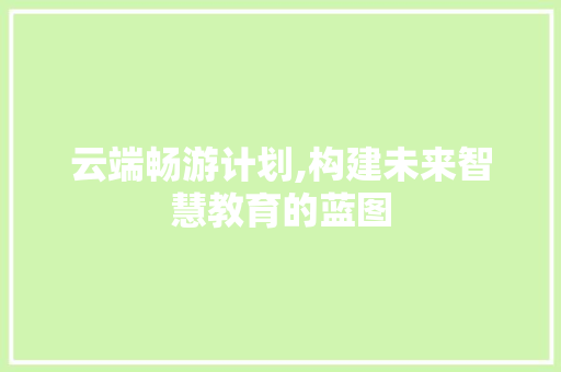 云端畅游计划,构建未来智慧教育的蓝图