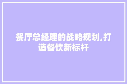 餐厅总经理的战略规划,打造餐饮新标杆