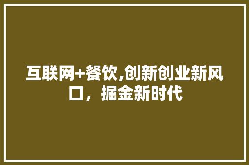 互联网+餐饮,创新创业新风口，掘金新时代