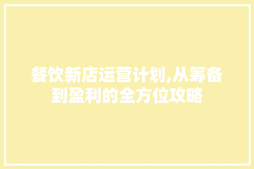 餐饮新店运营计划,从筹备到盈利的全方位攻略 古代典籍