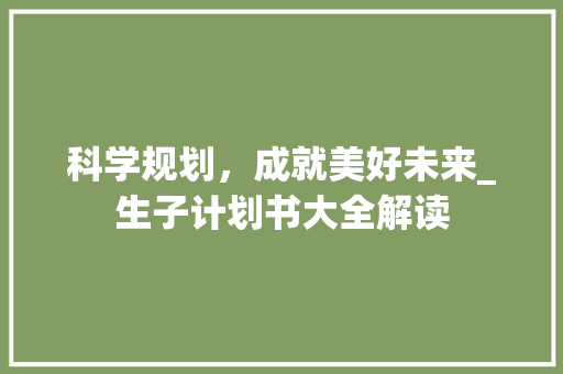 科学规划，成就美好未来_生子计划书大全解读