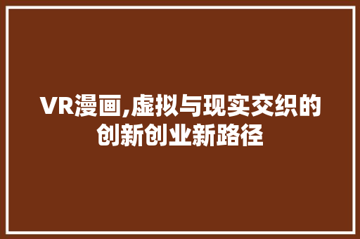 VR漫画,虚拟与现实交织的创新创业新路径