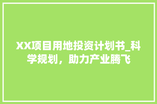 XX项目用地投资计划书_科学规划，助力产业腾飞