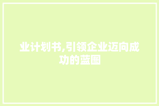 业计划书,引领企业迈向成功的蓝图