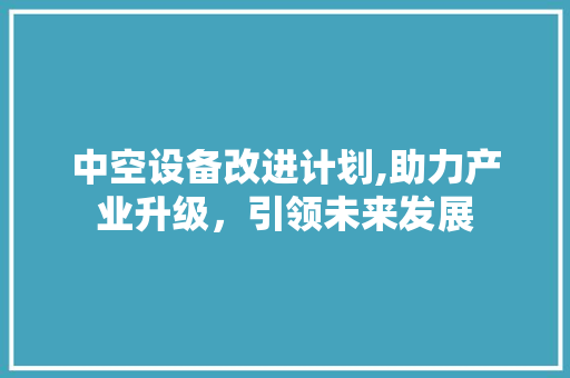 中空设备改进计划,助力产业升级，引领未来发展