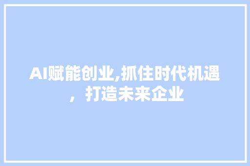 AI赋能创业,抓住时代机遇，打造未来企业