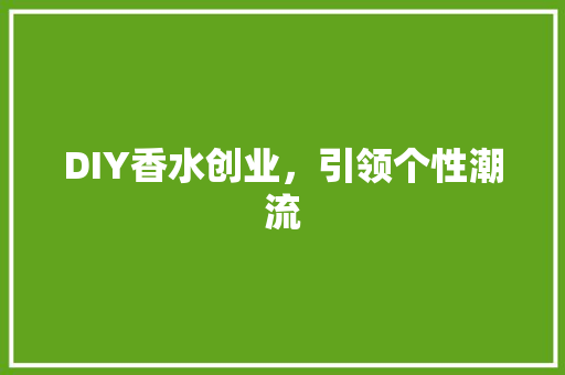 DIY香水创业，引领个性潮流