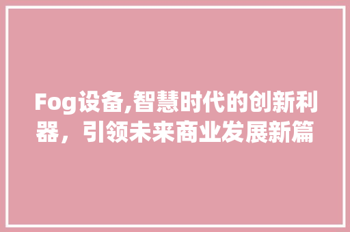 Fog设备,智慧时代的创新利器，引领未来商业发展新篇章