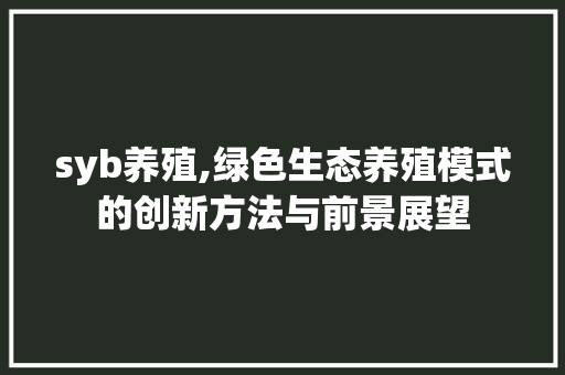 syb养殖,绿色生态养殖模式的创新方法与前景展望