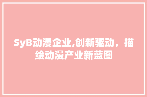 SyB动漫企业,创新驱动，描绘动漫产业新蓝图