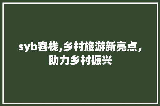 syb客栈,乡村旅游新亮点，助力乡村振兴