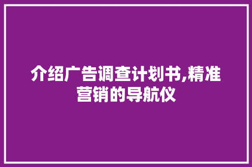 介绍广告调查计划书,精准营销的导航仪