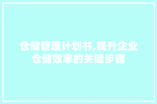 仓储管理计划书,提升企业仓储效率的关键步骤