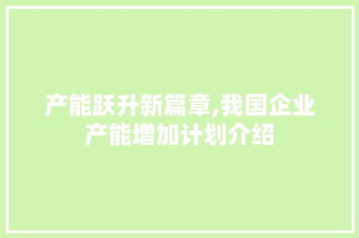 产能跃升新篇章,我国企业产能增加计划介绍