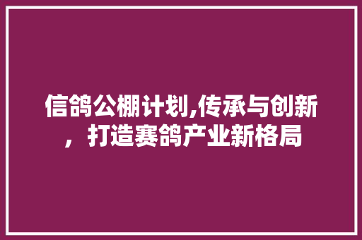 信鸽公棚计划,传承与创新，打造赛鸽产业新格局