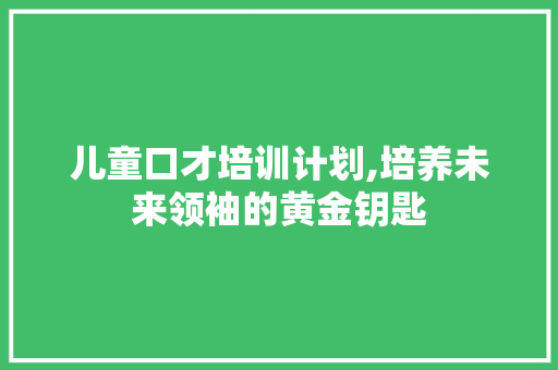 儿童口才培训计划,培养未来领袖的黄金钥匙