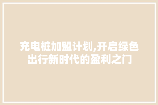 充电桩加盟计划,开启绿色出行新时代的盈利之门