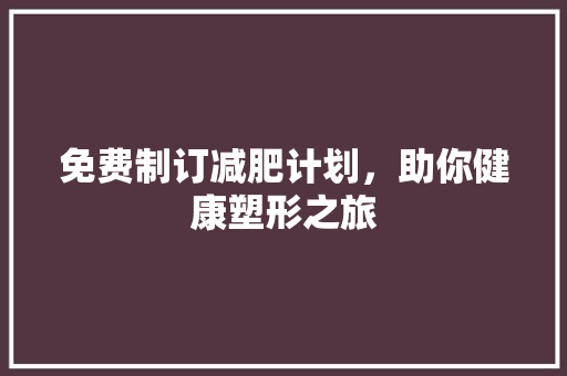 免费制订减肥计划，助你健康塑形之旅