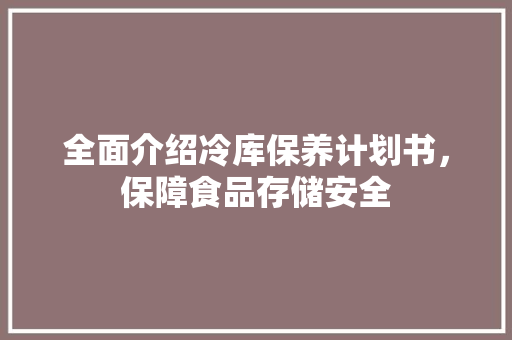 全面介绍冷库保养计划书，保障食品存储安全